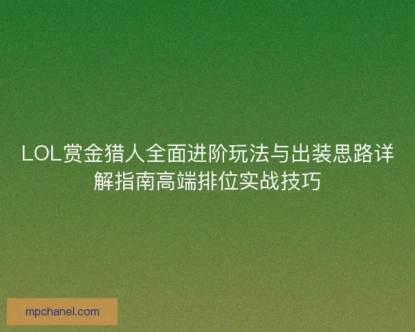 LOL赏金猎人全面进阶玩法与出装思路详解指南高端排位实战技巧
